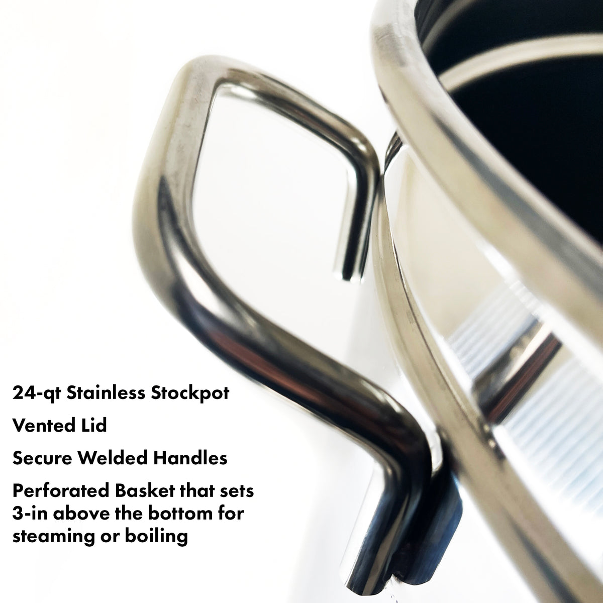 Close up of Stainless Steel Handle and features that read 24-qt Stainless Stockpot, Vented Lid, Secure Welded Handles, and Perforated Basket that sets 3-in above the bottom for steaming or boiling